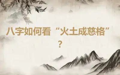 火土旺|八字如何看“火土成慈格”？